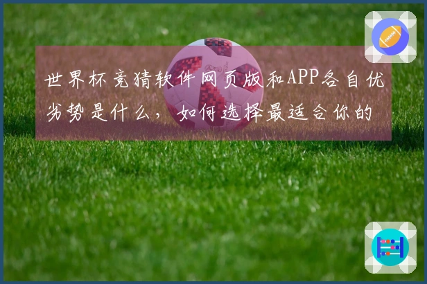 世界杯竞猜软件网页版和APP各自优劣势是什么，如何选择最适合你的？