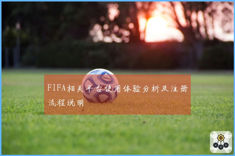 FIFA相关平台使用体验分析及注册流程说明