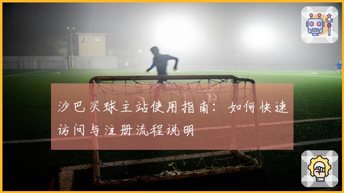 沙巴买球主站使用指南：如何快速访问与注册流程说明