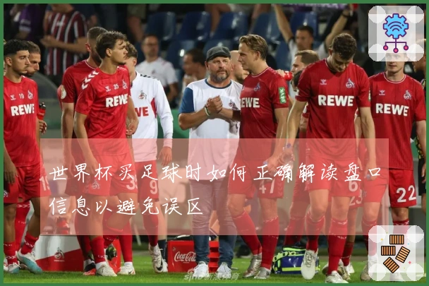 世界杯买足球时如何正确解读盘口信息以避免误区
