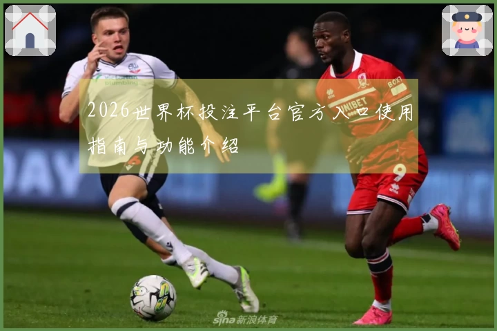 2026世界杯投注平台官方入口使用指南与功能介绍