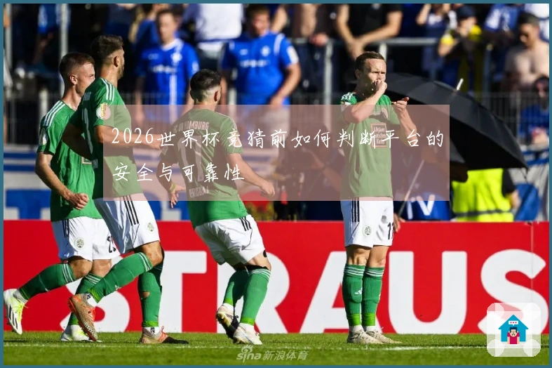 2026世界杯竞猜前如何判断平台的安全与可靠性