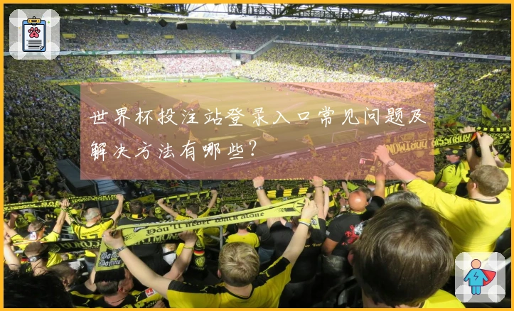 世界杯投注站登录入口常见问题及解决方法有哪些？
