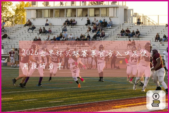 2026世界杯买球赛事官方入口及使用技巧分享