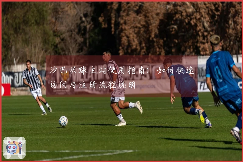 沙巴买球主站使用指南：如何快速访问与注册流程说明