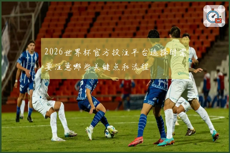 2026世界杯官方投注平台选择时需要注意哪些关键点和流程