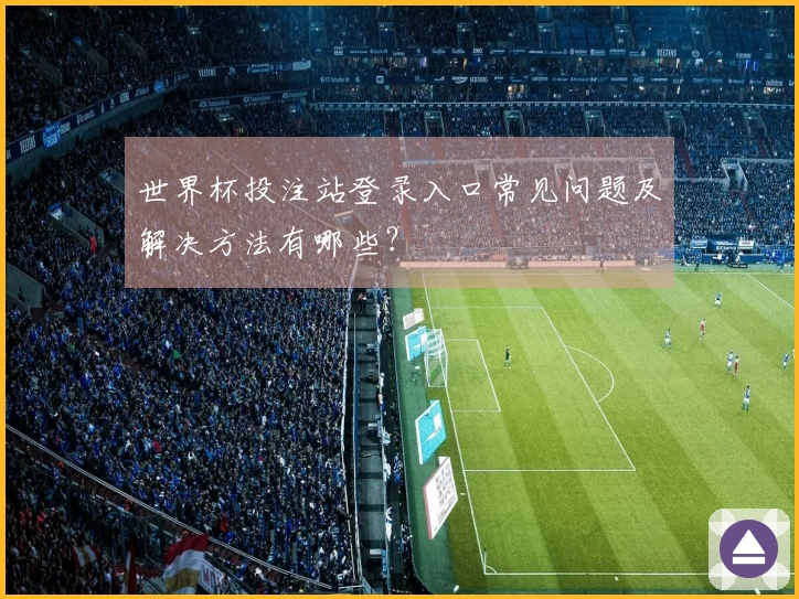世界杯投注站登录入口常见问题及解决方法有哪些？
