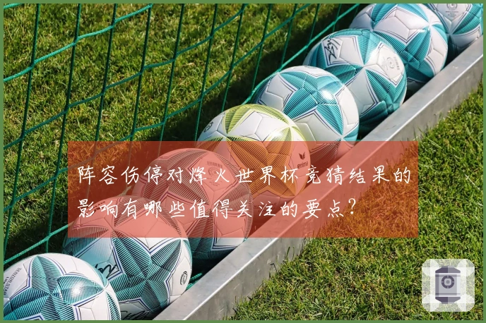 阵容伤停对烽火世界杯竞猜结果的影响有哪些值得关注的要点？