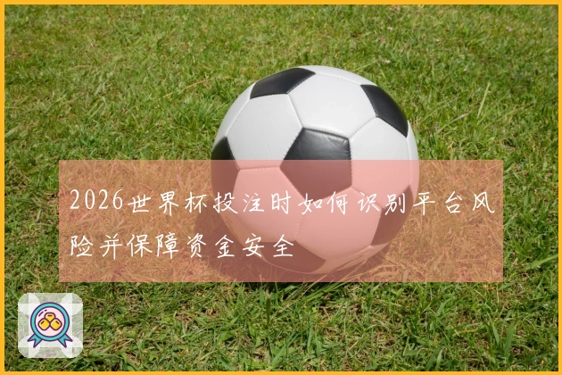 2026世界杯投注时如何识别平台风险并保障资金安全