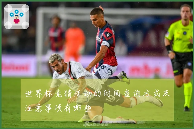 世界杯竞猜活动的时间查询方式及注意事项有哪些