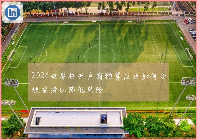 2026世界杯开户前预算应该如何合理安排以降低风险