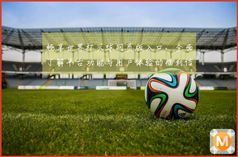 畅享世界杯买球网页版入口，全面了解平台功能与用户体验的福利信息汇总