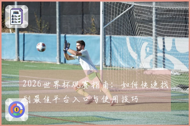 2026世界杯观赛指南：如何快速找到最佳平台入口与使用技巧