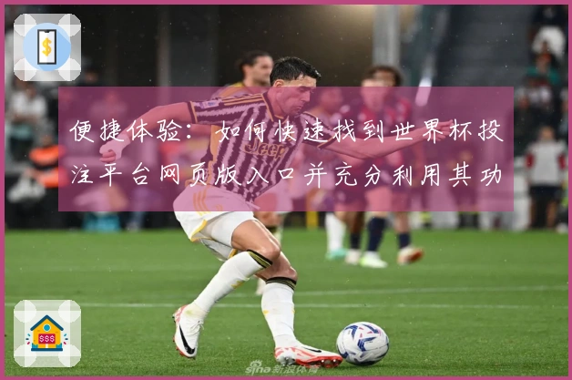 便捷体验：如何快速找到世界杯投注平台网页版入口并充分利用其功能