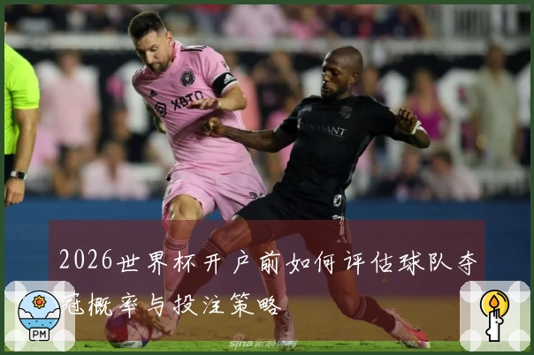 2026世界杯开户前如何评估球队夺冠概率与投注策略